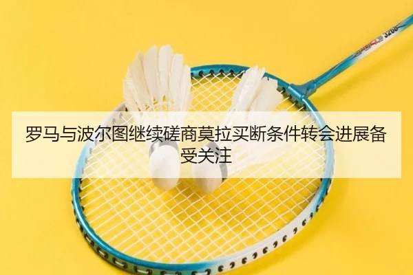罗马与波尔图继续磋商莫拉买断条件转会进展备受关注 | aiyouxi