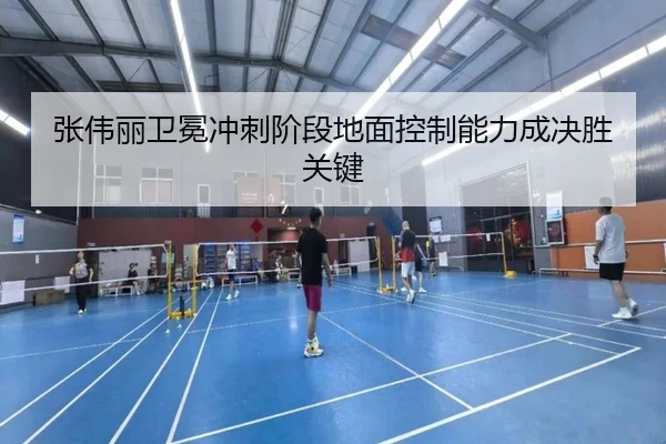 张伟丽卫冕冲刺阶段地面控制能力成决胜关键 | aiyouxi